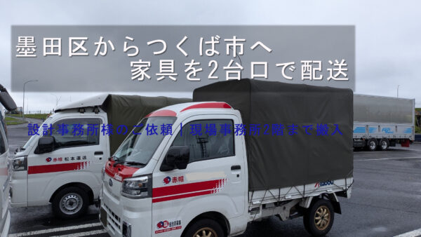 墨田区からつくば市へ家具を配送｜設計事務所様のご依頼で赤帽2台口対応