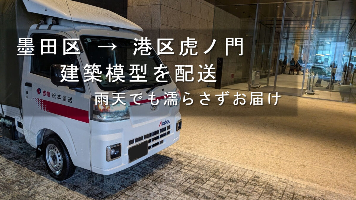墨田区 → 港区虎ノ門、建築模型を配送、雨天でも濡らさずお届け